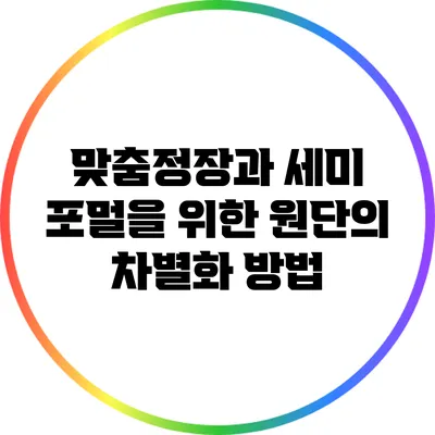 맞춤정장과 세미 포멀을 위한 원단의 차별화 방법