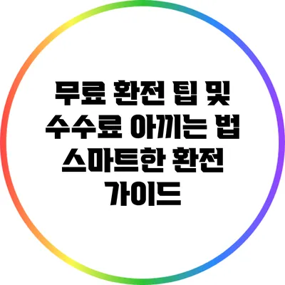 무료 환전 팁 및 수수료 아끼는 법: 스마트한 환전 가이드