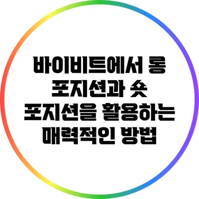 바이비트에서 롱 포지션과 숏 포지션을 활용하는 매력적인 방법