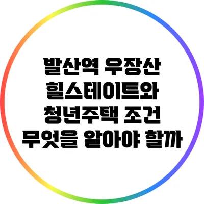 발산역 우장산 힐스테이트와 청년주택 조건: 무엇을 알아야 할까?