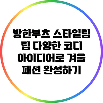 방한부츠 스타일링 팁: 다양한 코디 아이디어로 겨울 패션 완성하기