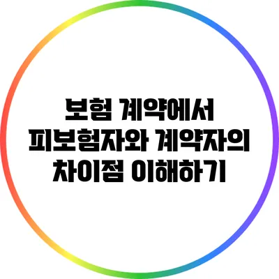보험 계약에서 피보험자와 계약자의 차이점 이해하기