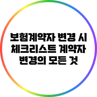 보험계약자 변경 시 체크리스트: 계약자 변경의 모든 것