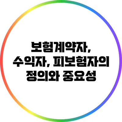 보험계약자, 수익자, 피보험자의 정의와 중요성