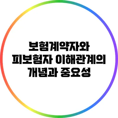 보험계약자와 피보험자: 이해관계의 개념과 중요성