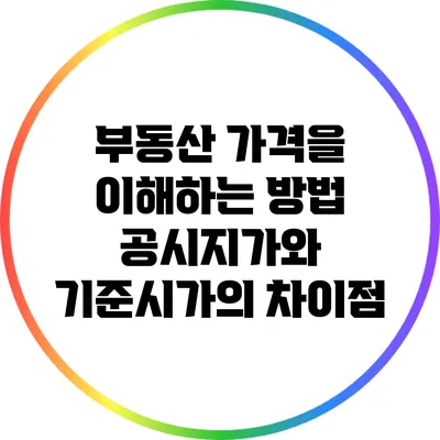 부동산 가격을 이해하는 방법: 공시지가와 기준시가의 차이점