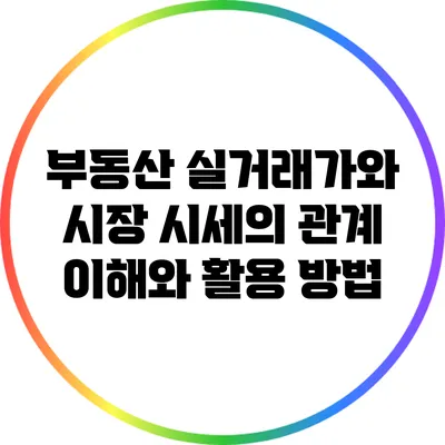 부동산 실거래가와 시장 시세의 관계: 이해와 활용 방법