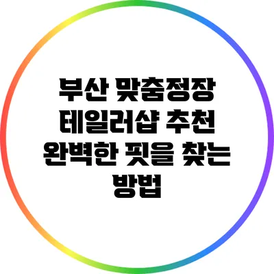 부산 맞춤정장 테일러샵 추천: 완벽한 핏을 찾는 방법