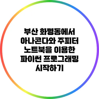 부산 화명동에서 아나콘다와 주피터 노트북을 이용한 파이썬 프로그래밍 시작하기