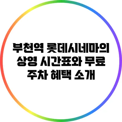 부천역 롯데시네마의 상영 시간표와 무료 주차 혜택 소개