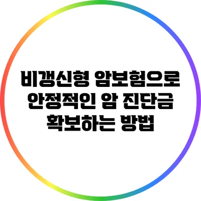 비갱신형 암보험으로 안정적인 암 진단금 확보하는 방법