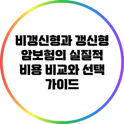 비갱신형과 갱신형 암보험의 실질적 비용 비교와 선택 가이드