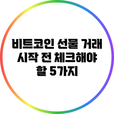 비트코인 선물 거래 시작 전 체크해야 할 5가지