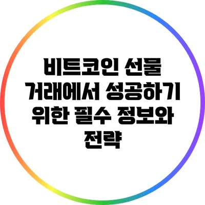 비트코인 선물 거래에서 성공하기 위한 필수 정보와 전략