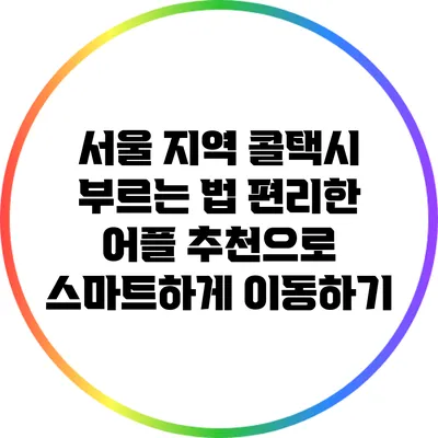 서울 지역 콜택시 부르는 법: 편리한 어플 추천으로 스마트하게 이동하기