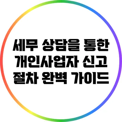 세무 상담을 통한 개인사업자 신고 절차 완벽 가이드