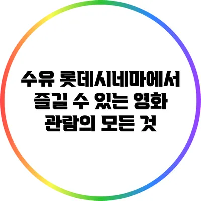 수유 롯데시네마에서 즐길 수 있는 영화 관람의 모든 것