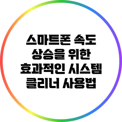 스마트폰 속도 상승을 위한 효과적인 시스템 클리너 사용법