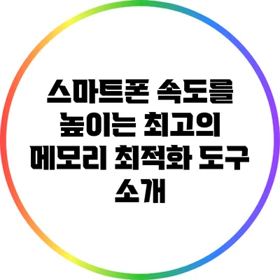 스마트폰 속도를 높이는 최고의 메모리 최적화 도구 소개