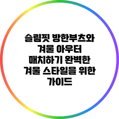 슬림핏 방한부츠와 겨울 아우터 매치하기: 완벽한 겨울 스타일을 위한 가이드