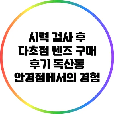 시력 검사 후 다초점 렌즈 구매 후기: 독산동 안경점에서의 경험