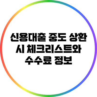 신용대출 중도 상환 시 체크리스트와 수수료 정보