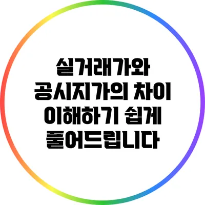 실거래가와 공시지가의 차이: 이해하기 쉽게 풀어드립니다