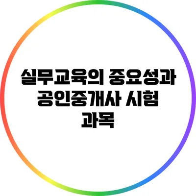 실무교육의 중요성과 공인중개사 시험 과목