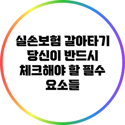 실손보험 갈아타기: 당신이 반드시 체크해야 할 필수 요소들