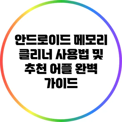 안드로이드 메모리 클리너: 사용법 및 추천 어플 완벽 가이드