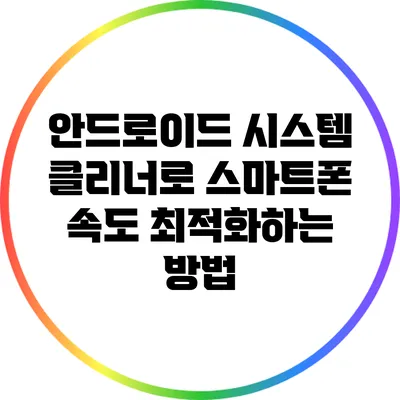 안드로이드 시스템 클리너로 스마트폰 속도 최적화하는 방법