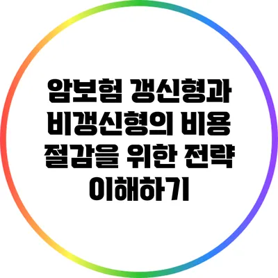 암보험: 갱신형과 비갱신형의 비용 절감을 위한 전략 이해하기