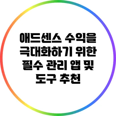애드센스 수익을 극대화하기 위한 필수 관리 앱 및 도구 추천