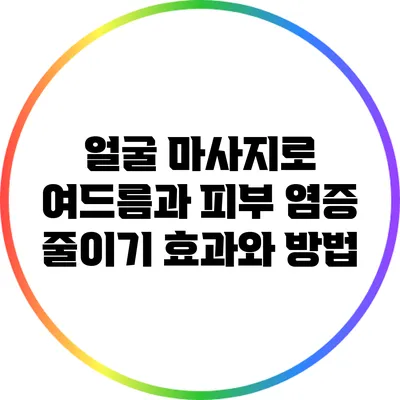 얼굴 마사지로 여드름과 피부 염증 줄이기: 효과와 방법