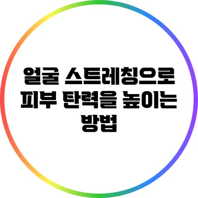 얼굴 스트레칭으로 피부 탄력을 높이는 방법