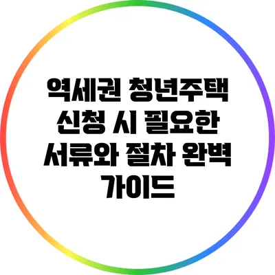 역세권 청년주택 신청 시 필요한 서류와 절차 완벽 가이드