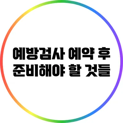 예방검사 예약 후 준비해야 할 것들