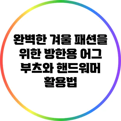 완벽한 겨울 패션을 위한 방한용 어그 부츠와 핸드워머 활용법