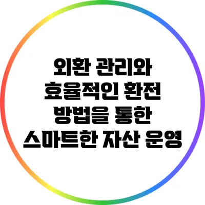외환 관리와 효율적인 환전 방법을 통한 스마트한 자산 운영