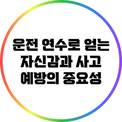 운전 연수로 얻는 자신감과 사고 예방의 중요성