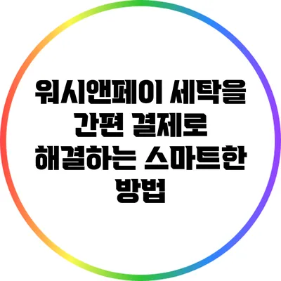 워시앤페이: 세탁을 간편 결제로 해결하는 스마트한 방법