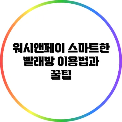 워시앤페이: 스마트한 빨래방 이용법과 꿀팁