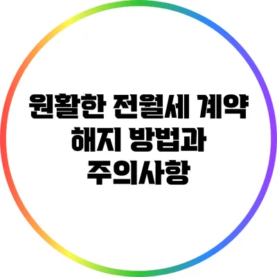 원활한 전월세 계약 해지 방법과 주의사항