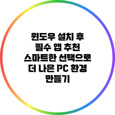 윈도우 설치 후 필수 앱 추천: 스마트한 선택으로 더 나은 PC 환경 만들기