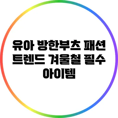 유아 방한부츠 패션 트렌드: 겨울철 필수 아이템