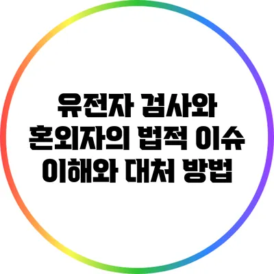 유전자 검사와 혼외자의 법적 이슈: 이해와 대처 방법