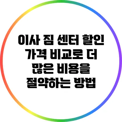 이사 짐 센터 할인 가격 비교로 더 많은 비용을 절약하는 방법