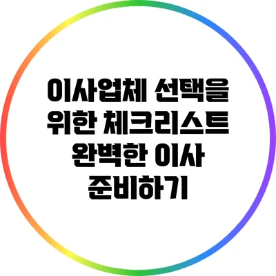 이사업체 선택을 위한 체크리스트: 완벽한 이사 준비하기