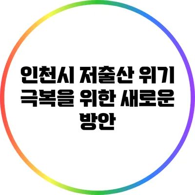 인천시 저출산 위기 극복을 위한 새로운 방안