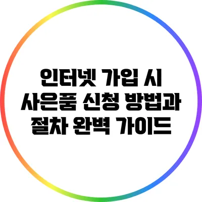 인터넷 가입 시 사은품 신청 방법과 절차 완벽 가이드